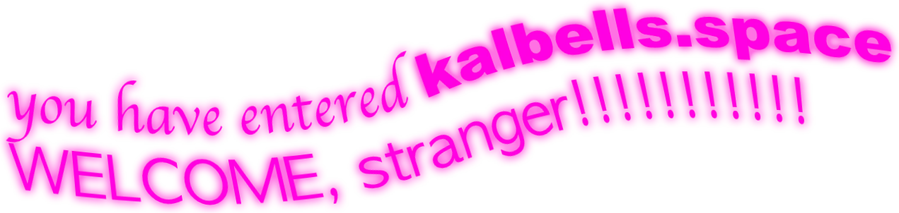 you have entered kalbells.space. WELCOME stranger!!!!!!!!!!